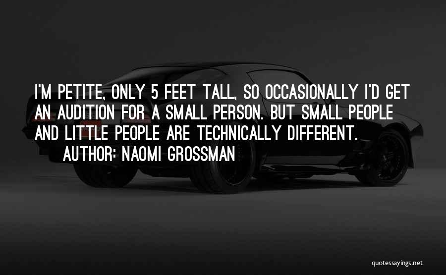 Naomi Grossman Quotes: I'm Petite, Only 5 Feet Tall, So Occasionally I'd Get An Audition For A Small Person. But Small People And