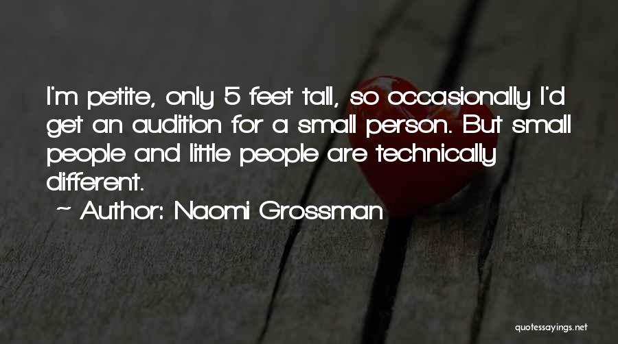 Naomi Grossman Quotes: I'm Petite, Only 5 Feet Tall, So Occasionally I'd Get An Audition For A Small Person. But Small People And