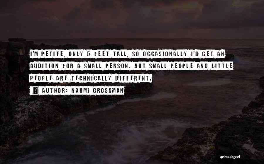 Naomi Grossman Quotes: I'm Petite, Only 5 Feet Tall, So Occasionally I'd Get An Audition For A Small Person. But Small People And