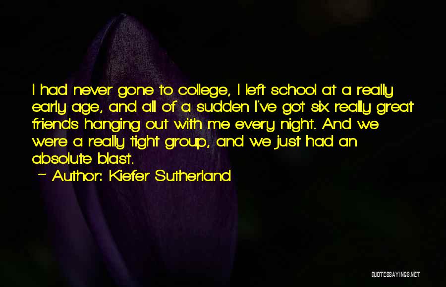 Kiefer Sutherland Quotes: I Had Never Gone To College, I Left School At A Really Early Age, And All Of A Sudden I've