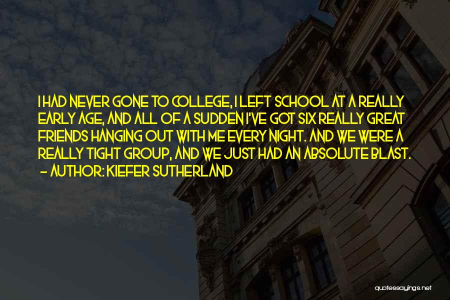 Kiefer Sutherland Quotes: I Had Never Gone To College, I Left School At A Really Early Age, And All Of A Sudden I've