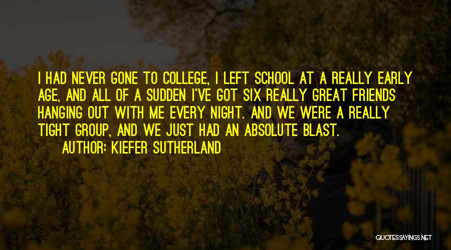 Kiefer Sutherland Quotes: I Had Never Gone To College, I Left School At A Really Early Age, And All Of A Sudden I've