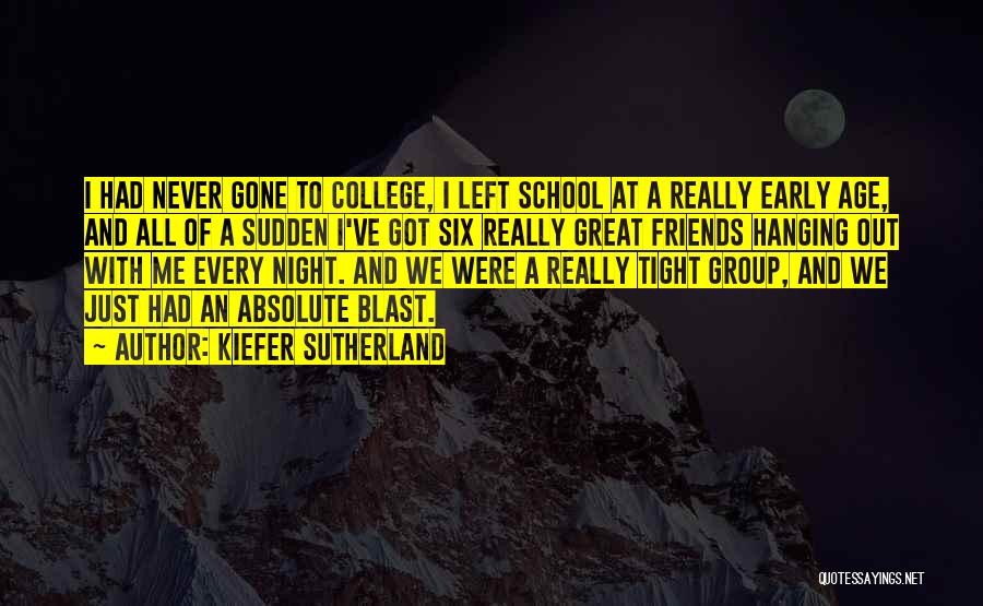 Kiefer Sutherland Quotes: I Had Never Gone To College, I Left School At A Really Early Age, And All Of A Sudden I've