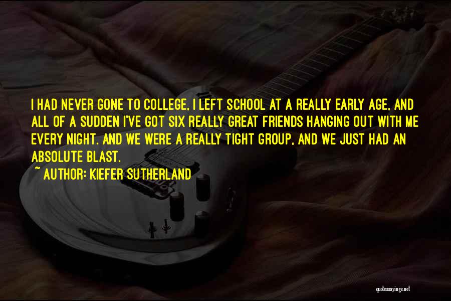 Kiefer Sutherland Quotes: I Had Never Gone To College, I Left School At A Really Early Age, And All Of A Sudden I've