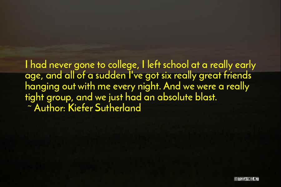 Kiefer Sutherland Quotes: I Had Never Gone To College, I Left School At A Really Early Age, And All Of A Sudden I've