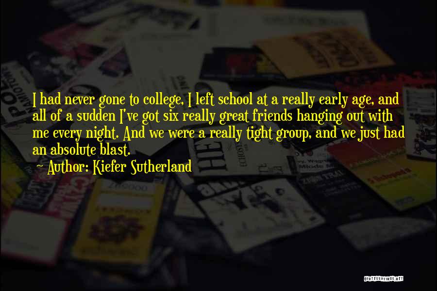 Kiefer Sutherland Quotes: I Had Never Gone To College, I Left School At A Really Early Age, And All Of A Sudden I've