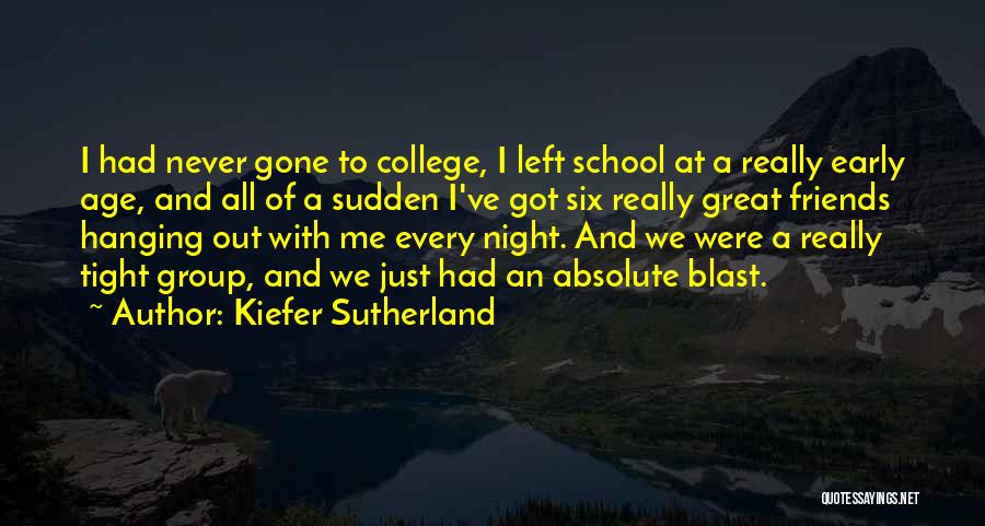 Kiefer Sutherland Quotes: I Had Never Gone To College, I Left School At A Really Early Age, And All Of A Sudden I've