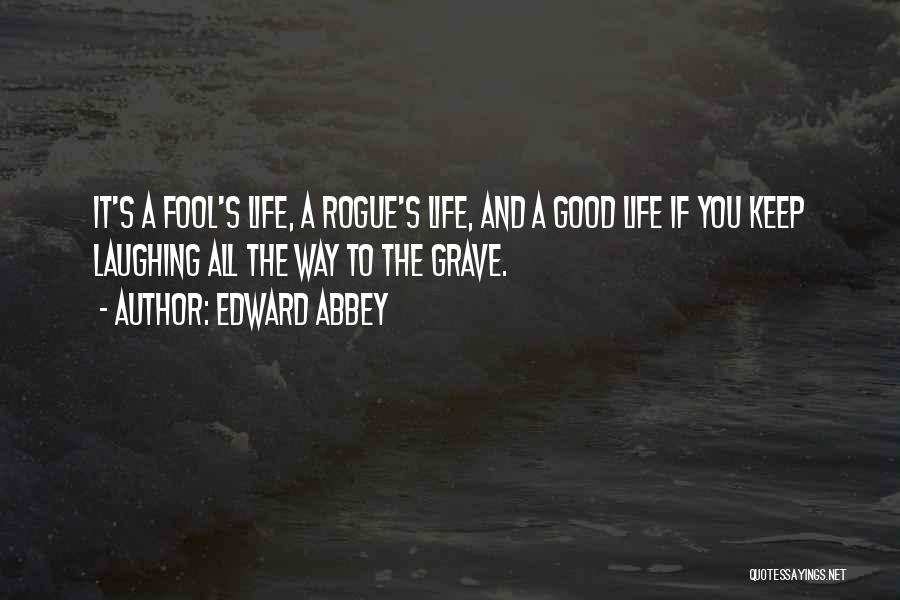 Edward Abbey Quotes: It's A Fool's Life, A Rogue's Life, And A Good Life If You Keep Laughing All The Way To The