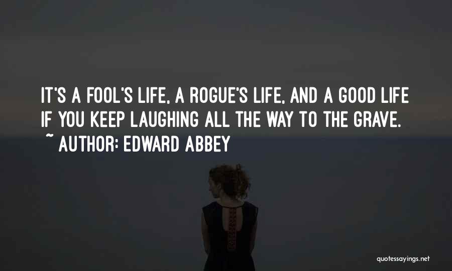 Edward Abbey Quotes: It's A Fool's Life, A Rogue's Life, And A Good Life If You Keep Laughing All The Way To The