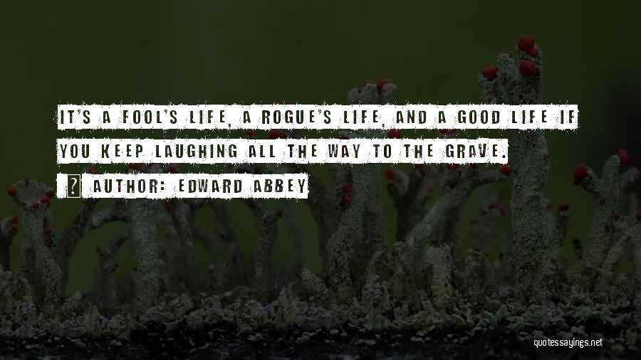 Edward Abbey Quotes: It's A Fool's Life, A Rogue's Life, And A Good Life If You Keep Laughing All The Way To The