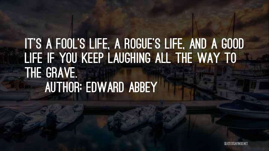 Edward Abbey Quotes: It's A Fool's Life, A Rogue's Life, And A Good Life If You Keep Laughing All The Way To The