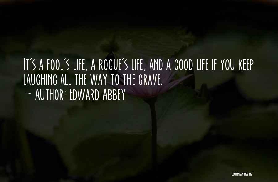 Edward Abbey Quotes: It's A Fool's Life, A Rogue's Life, And A Good Life If You Keep Laughing All The Way To The