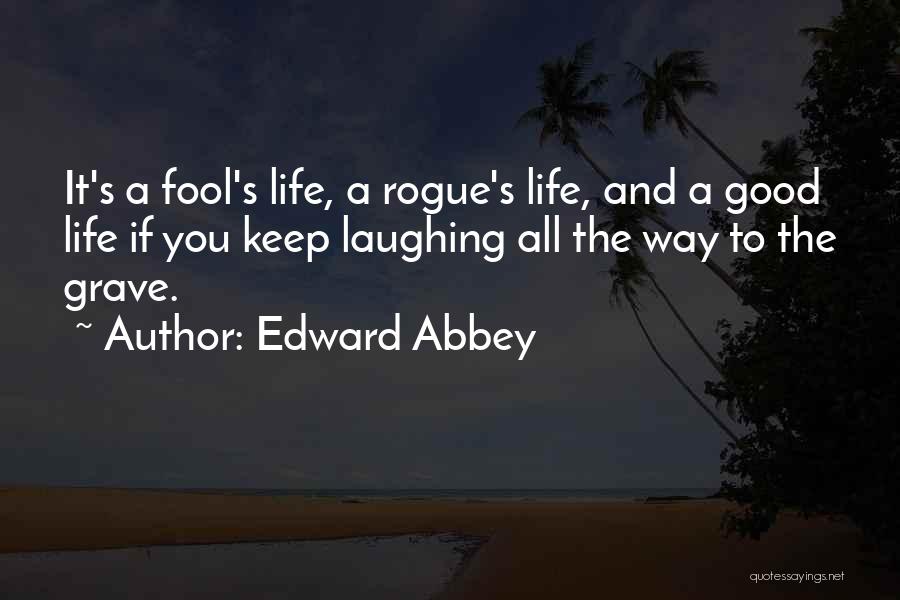 Edward Abbey Quotes: It's A Fool's Life, A Rogue's Life, And A Good Life If You Keep Laughing All The Way To The