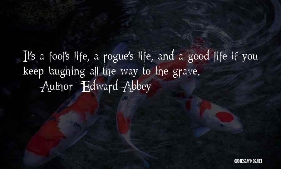 Edward Abbey Quotes: It's A Fool's Life, A Rogue's Life, And A Good Life If You Keep Laughing All The Way To The