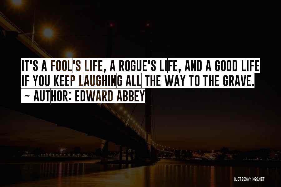 Edward Abbey Quotes: It's A Fool's Life, A Rogue's Life, And A Good Life If You Keep Laughing All The Way To The