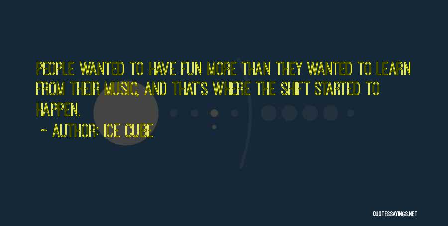 Ice Cube Quotes: People Wanted To Have Fun More Than They Wanted To Learn From Their Music, And That's Where The Shift Started