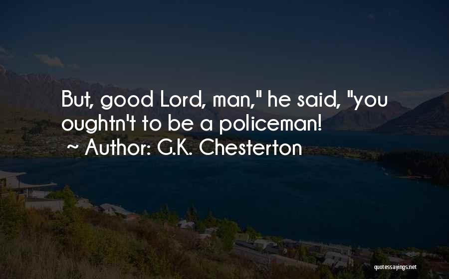 G.K. Chesterton Quotes: But, Good Lord, Man, He Said, You Oughtn't To Be A Policeman!