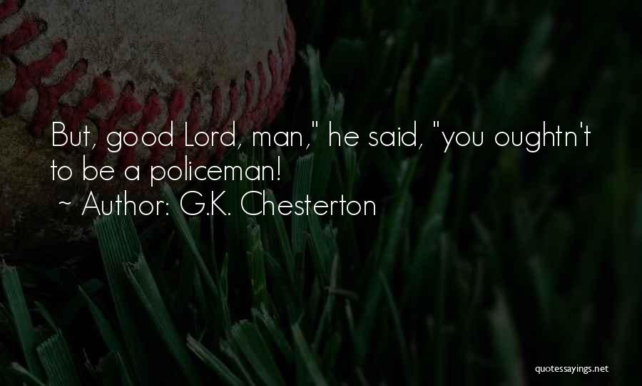 G.K. Chesterton Quotes: But, Good Lord, Man, He Said, You Oughtn't To Be A Policeman!