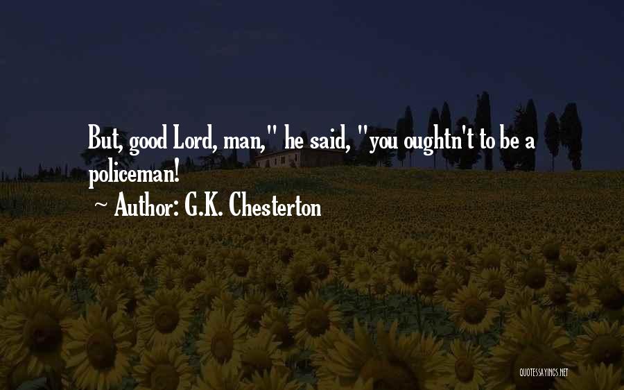 G.K. Chesterton Quotes: But, Good Lord, Man, He Said, You Oughtn't To Be A Policeman!