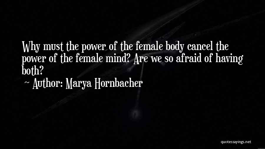 Marya Hornbacher Quotes: Why Must The Power Of The Female Body Cancel The Power Of The Female Mind? Are We So Afraid Of
