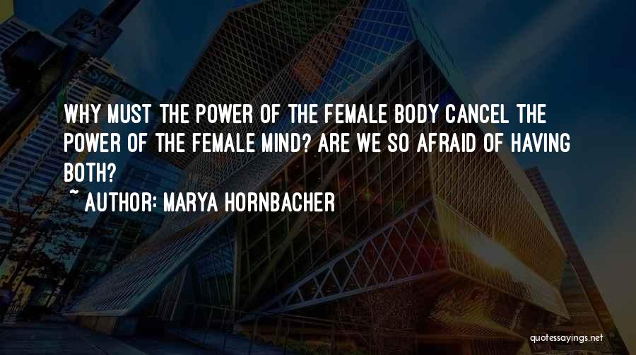 Marya Hornbacher Quotes: Why Must The Power Of The Female Body Cancel The Power Of The Female Mind? Are We So Afraid Of
