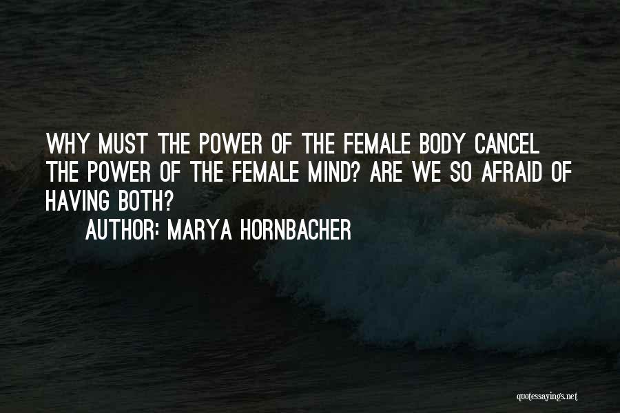 Marya Hornbacher Quotes: Why Must The Power Of The Female Body Cancel The Power Of The Female Mind? Are We So Afraid Of