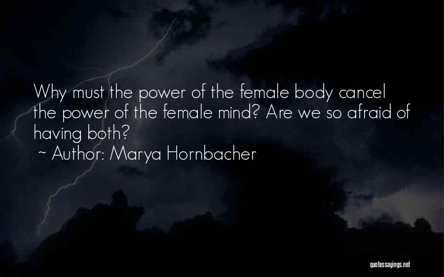 Marya Hornbacher Quotes: Why Must The Power Of The Female Body Cancel The Power Of The Female Mind? Are We So Afraid Of