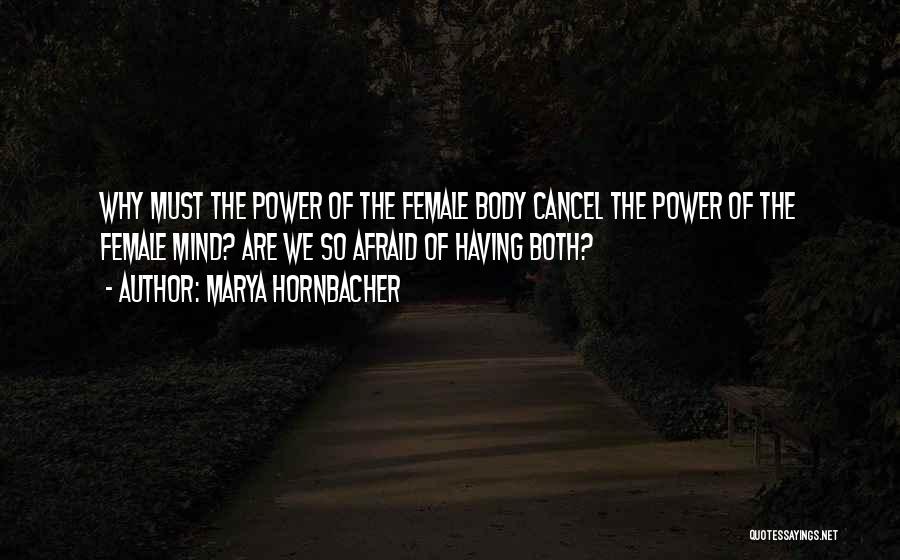 Marya Hornbacher Quotes: Why Must The Power Of The Female Body Cancel The Power Of The Female Mind? Are We So Afraid Of