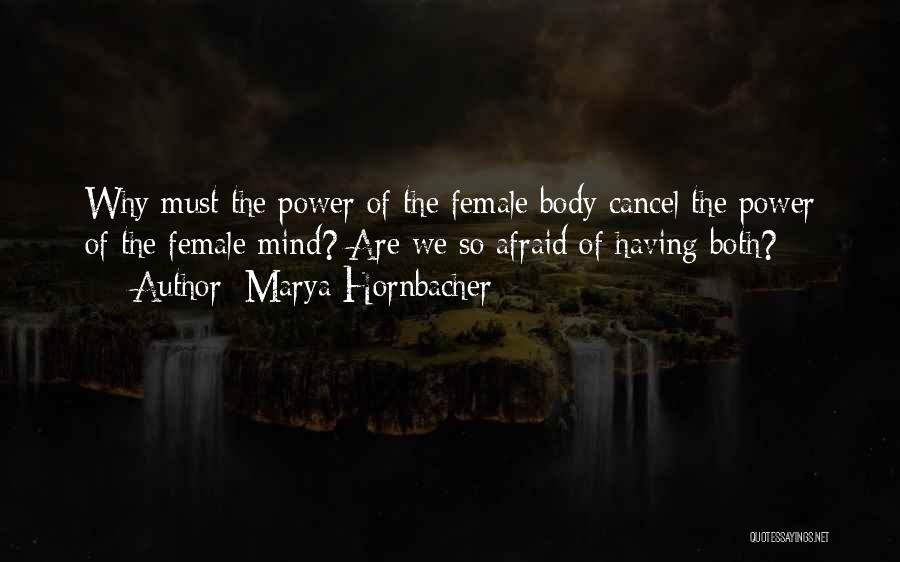 Marya Hornbacher Quotes: Why Must The Power Of The Female Body Cancel The Power Of The Female Mind? Are We So Afraid Of