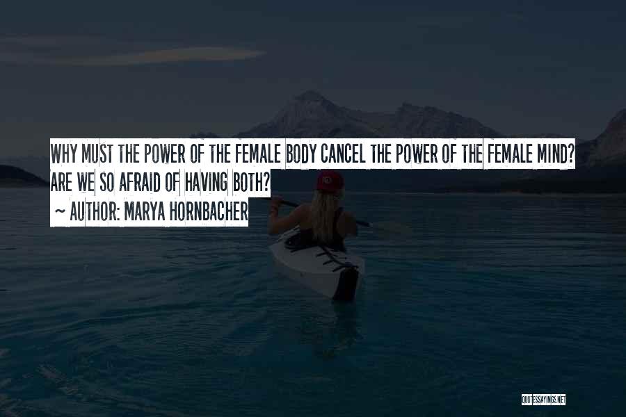 Marya Hornbacher Quotes: Why Must The Power Of The Female Body Cancel The Power Of The Female Mind? Are We So Afraid Of