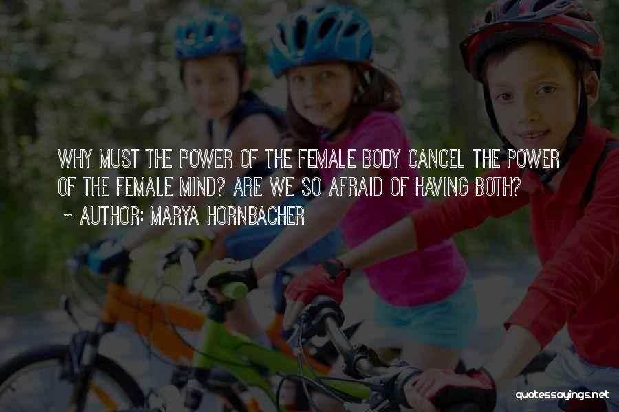 Marya Hornbacher Quotes: Why Must The Power Of The Female Body Cancel The Power Of The Female Mind? Are We So Afraid Of