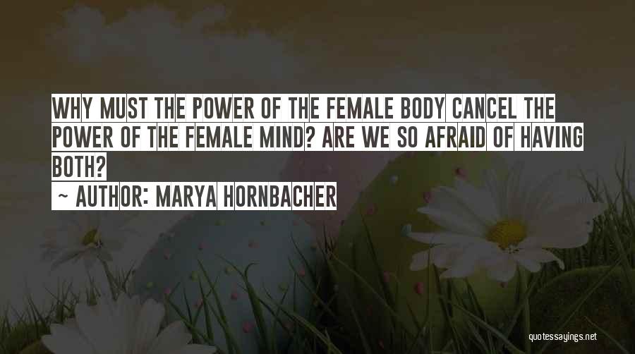 Marya Hornbacher Quotes: Why Must The Power Of The Female Body Cancel The Power Of The Female Mind? Are We So Afraid Of
