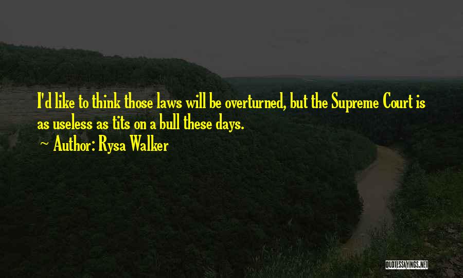 Rysa Walker Quotes: I'd Like To Think Those Laws Will Be Overturned, But The Supreme Court Is As Useless As Tits On A