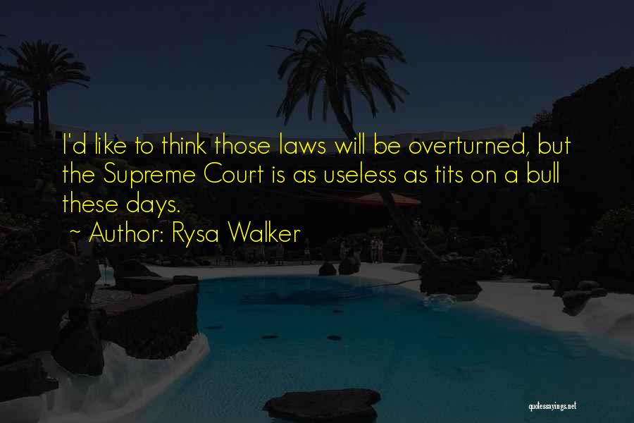 Rysa Walker Quotes: I'd Like To Think Those Laws Will Be Overturned, But The Supreme Court Is As Useless As Tits On A
