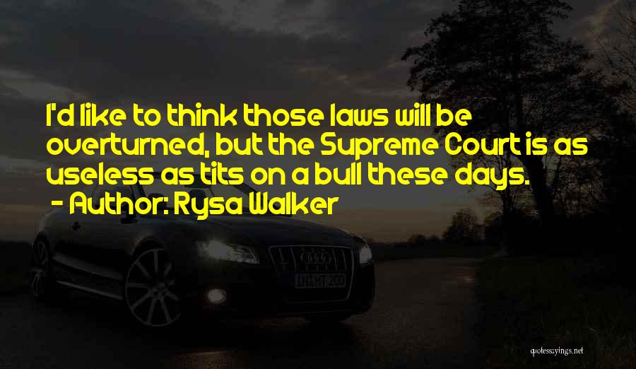 Rysa Walker Quotes: I'd Like To Think Those Laws Will Be Overturned, But The Supreme Court Is As Useless As Tits On A