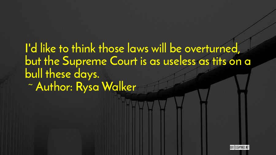 Rysa Walker Quotes: I'd Like To Think Those Laws Will Be Overturned, But The Supreme Court Is As Useless As Tits On A