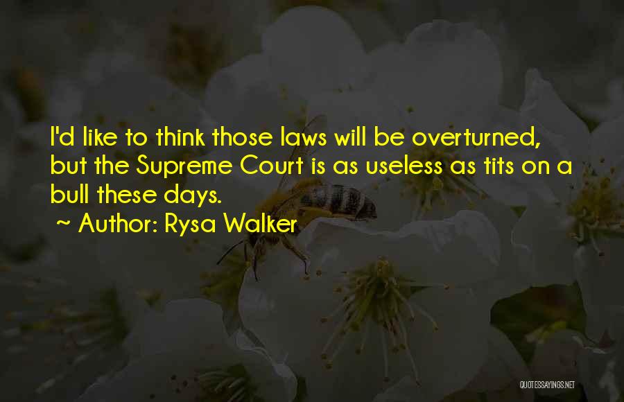 Rysa Walker Quotes: I'd Like To Think Those Laws Will Be Overturned, But The Supreme Court Is As Useless As Tits On A