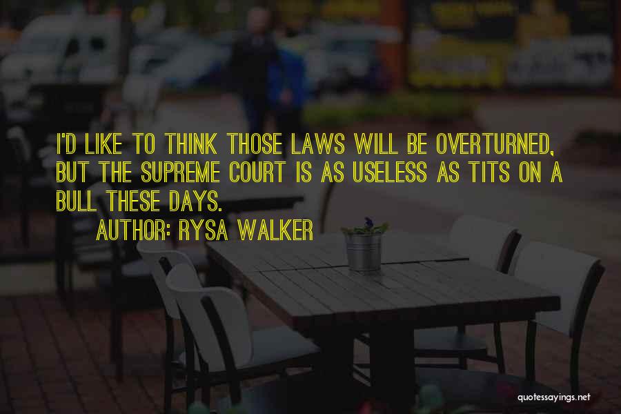 Rysa Walker Quotes: I'd Like To Think Those Laws Will Be Overturned, But The Supreme Court Is As Useless As Tits On A