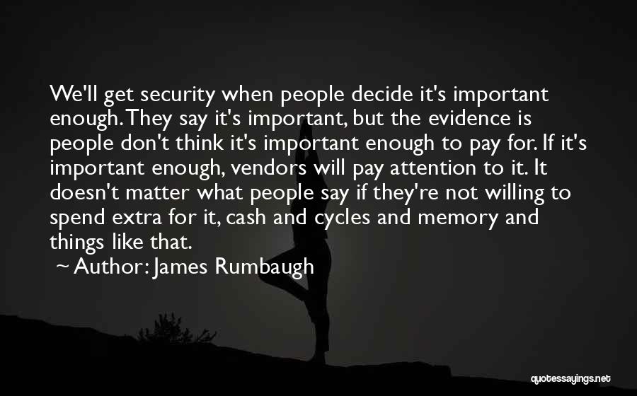 James Rumbaugh Quotes: We'll Get Security When People Decide It's Important Enough. They Say It's Important, But The Evidence Is People Don't Think