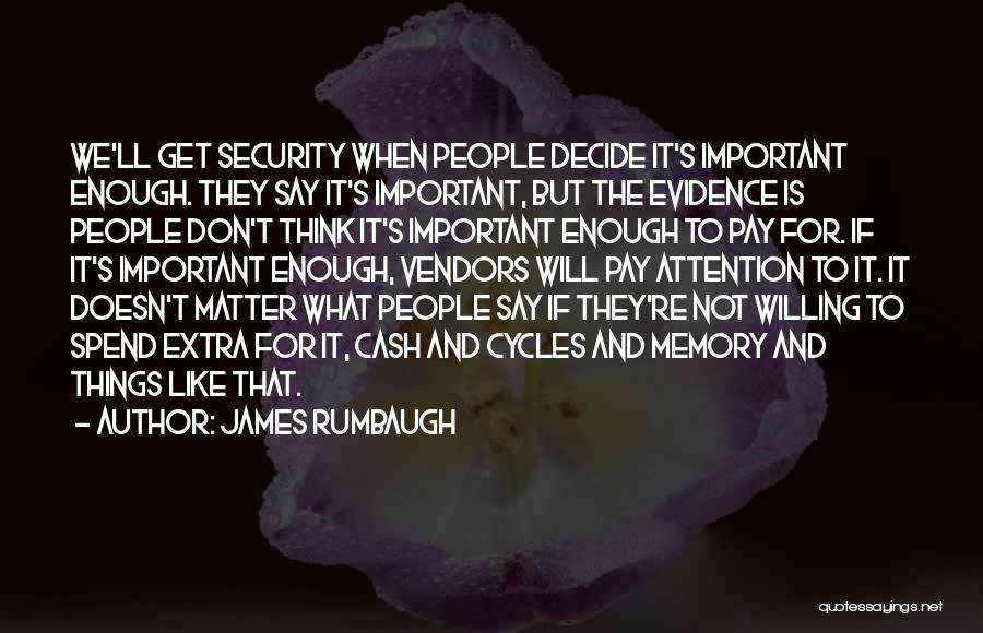 James Rumbaugh Quotes: We'll Get Security When People Decide It's Important Enough. They Say It's Important, But The Evidence Is People Don't Think