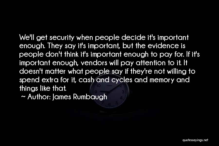 James Rumbaugh Quotes: We'll Get Security When People Decide It's Important Enough. They Say It's Important, But The Evidence Is People Don't Think