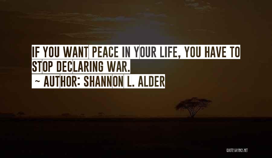 Shannon L. Alder Quotes: If You Want Peace In Your Life, You Have To Stop Declaring War.