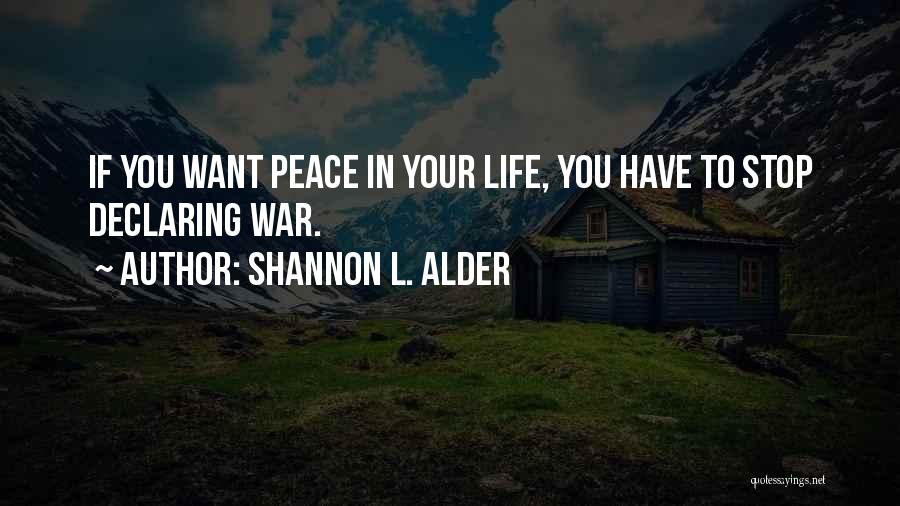Shannon L. Alder Quotes: If You Want Peace In Your Life, You Have To Stop Declaring War.