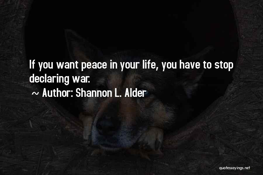 Shannon L. Alder Quotes: If You Want Peace In Your Life, You Have To Stop Declaring War.