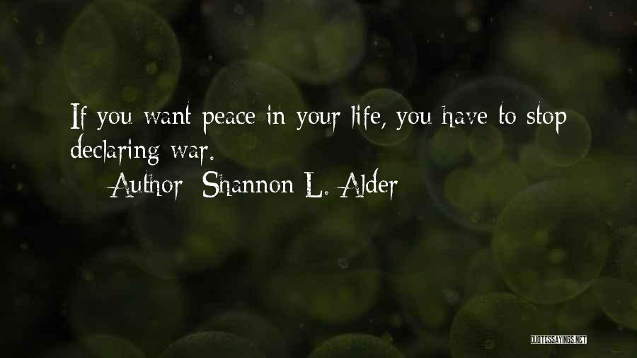 Shannon L. Alder Quotes: If You Want Peace In Your Life, You Have To Stop Declaring War.