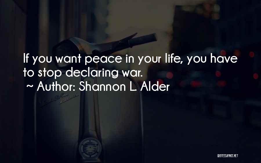 Shannon L. Alder Quotes: If You Want Peace In Your Life, You Have To Stop Declaring War.