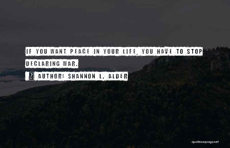 Shannon L. Alder Quotes: If You Want Peace In Your Life, You Have To Stop Declaring War.
