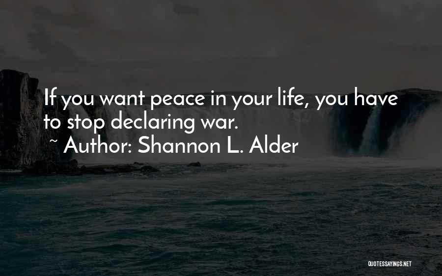 Shannon L. Alder Quotes: If You Want Peace In Your Life, You Have To Stop Declaring War.