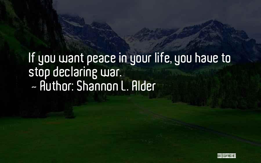 Shannon L. Alder Quotes: If You Want Peace In Your Life, You Have To Stop Declaring War.
