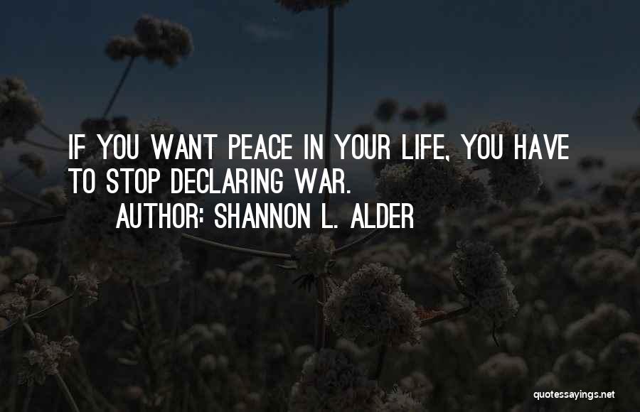 Shannon L. Alder Quotes: If You Want Peace In Your Life, You Have To Stop Declaring War.